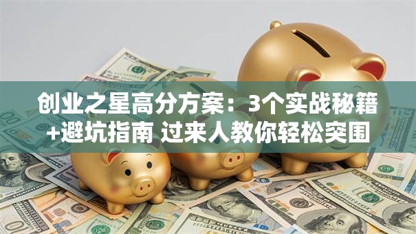 创业之星高分方案：3个实战秘籍+避坑指南 过来人教你轻松突围
