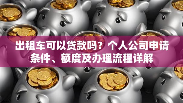 出租车可以贷款吗？个人公司申请条件、额度及办理流程详解