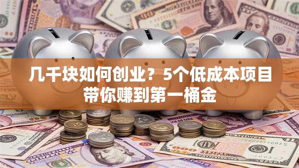几千块如何创业？5个低成本项目带你赚到第一桶金