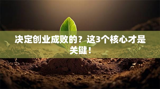 决定创业成败的？这3个核心才是关键！