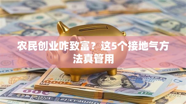 农民创业咋致富？这5个接地气方法真管用