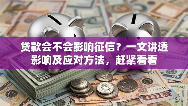 贷款会不会影响征信？一文讲透影响及应对方法，赶紧看看