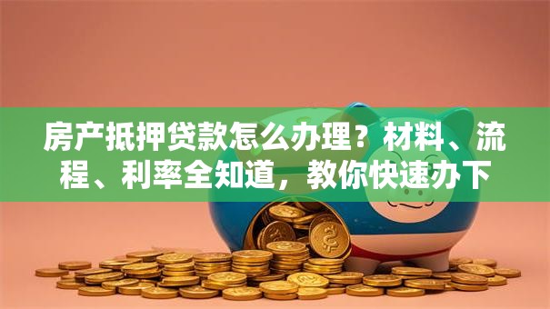 房产抵押贷款怎么办理?材料、流程、利率全知道,教你快速办下来 房产抵押贷款怎么办理?材料、流程、利率全知道,教你快速办下来
