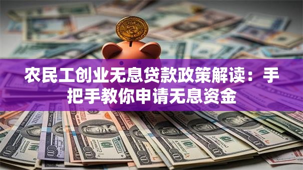 农民工创业无息贷款政策解读：手把手教你申请无息资金