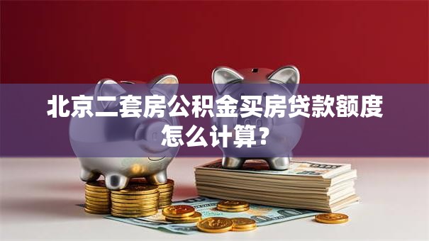 北京二套房公积金买房贷款额度怎么计算？