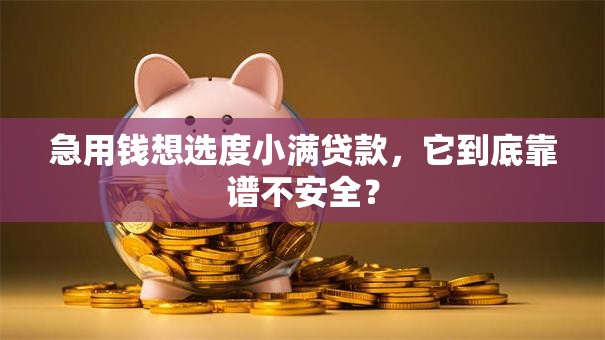 急用钱想选度小满贷款，它到底靠谱不安全？