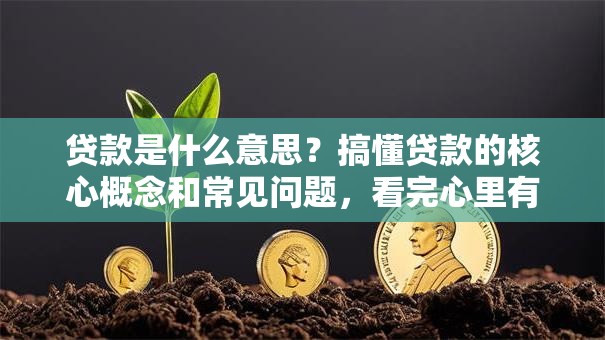 贷款是什么意思？搞懂贷款的核心概念和常见问题，看完心里有数