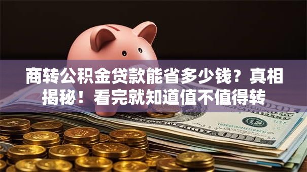 商转公积金贷款能省多少钱？真相揭秘！看完就知道值不值得转