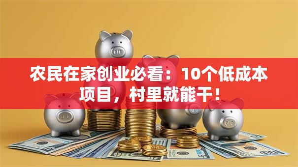 农民在家创业必看：10个低成本项目，村里就能干！