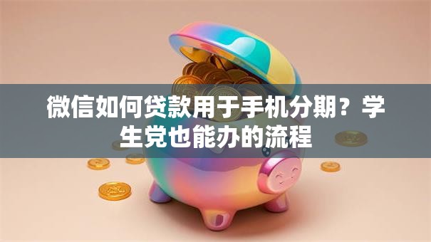 微信如何贷款用于手机分期？学生党也能办的流程