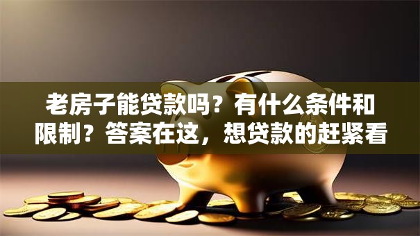 老房子能贷款吗？有什么条件和限制？答案在这，想贷款的赶紧看