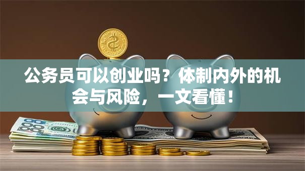 公务员可以创业吗？体制内外的机会与风险，一文看懂！
