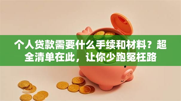 个人贷款需要什么手续和材料？超全清单在此，让你少跑冤枉路