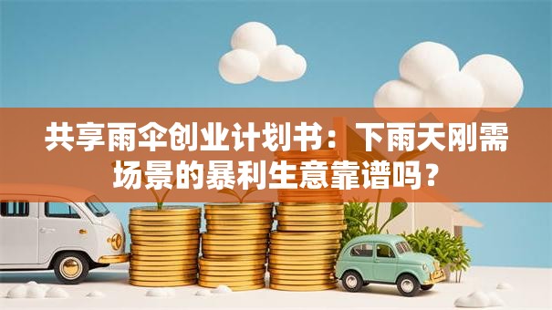 共享雨伞创业计划书：下雨天刚需场景的暴利生意靠谱吗？
