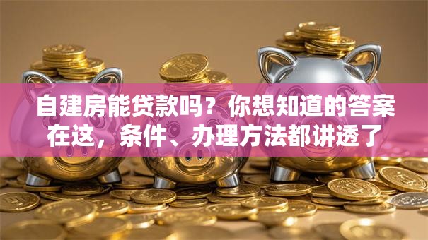 自建房能贷款吗？你想知道的答案在这，条件、办理方法都讲透了