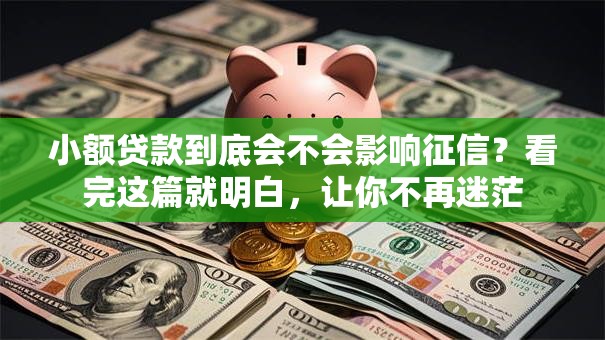 小额贷款到底会不会影响征信？看完这篇就明白，让你不再迷茫