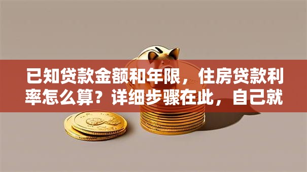 已知贷款金额和年限，住房贷款利率怎么算？详细步骤在此，自己就能算明白！