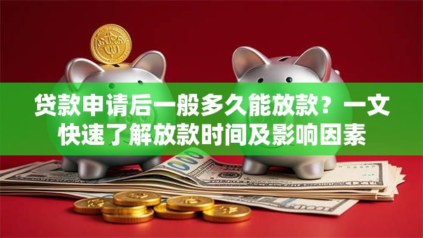 贷款申请后一般多久能放款？一文快速了解放款时间及影响因素