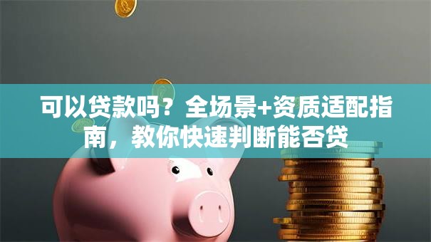 可以贷款吗？全场景+资质适配指南，教你快速判断能否贷
