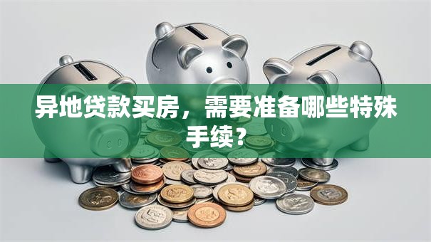 异地贷款买房，需要准备哪些特殊手续？
