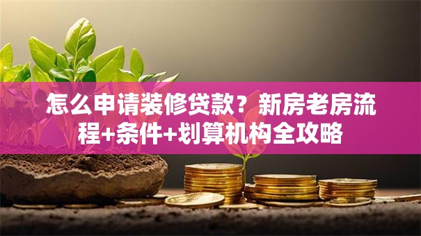 怎么申请装修贷款？新房老房流程+条件+划算机构全攻略