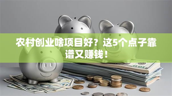 农村创业啥项目好？这5个点子靠谱又赚钱！
