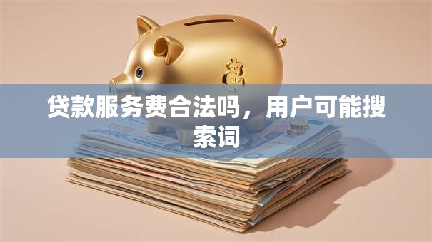 贷款服务费合法吗，用户可能搜索词