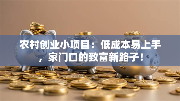 农村创业小项目：低成本易上手，家门口的致富新路子！