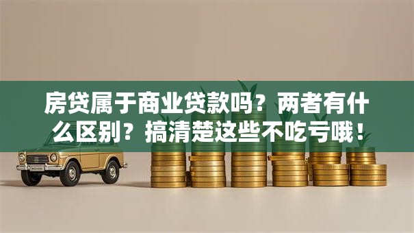 房贷属于商业贷款吗？两者有什么区别？搞清楚这些不吃亏哦！
