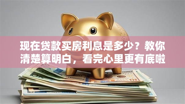 现在贷款买房利息是多少？教你清楚算明白，看完心里更有底啦