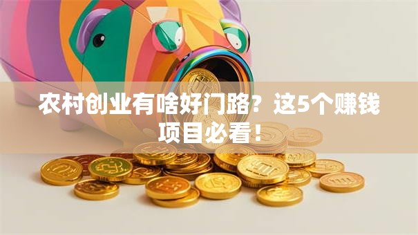 农村创业有啥好门路？这5个赚钱项目必看！