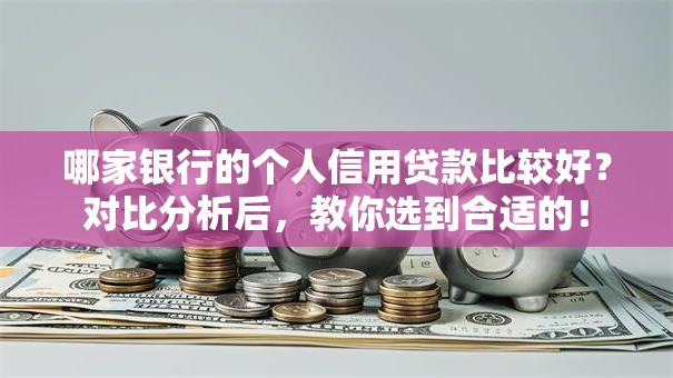 哪家银行的个人信用贷款比较好？对比分析后，教你选到合适的！