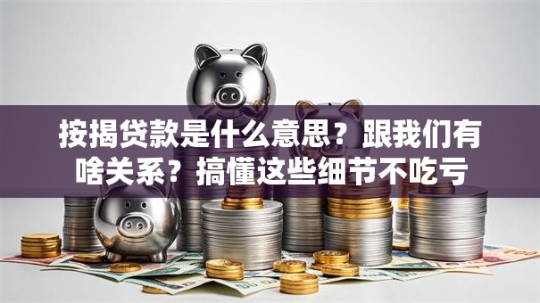 按揭贷款是什么意思？跟我们有啥关系？搞懂这些细节不吃亏