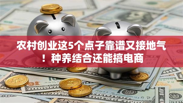 农村创业这5个点子靠谱又接地气！种养结合还能搞电商