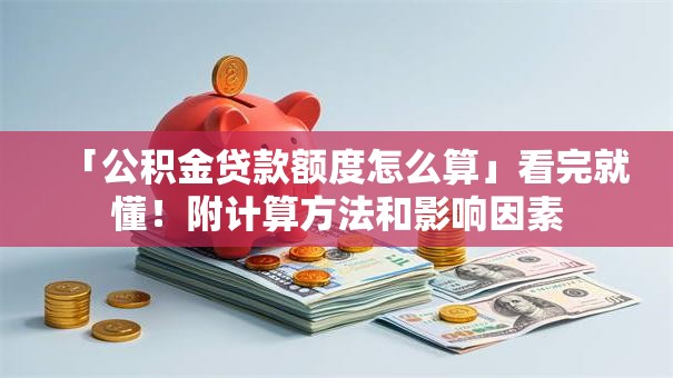 「公积金贷款额度怎么算」看完就懂！附计算方法和影响因素