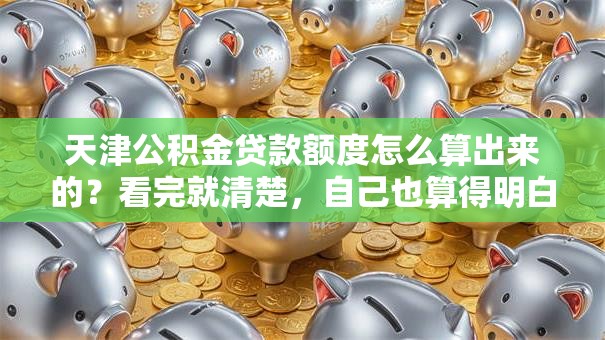 天津公积金贷款额度怎么算出来的？看完就清楚，自己也算得明白