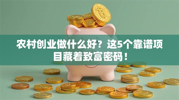 农村创业做什么好？这5个靠谱项目藏着致富密码！