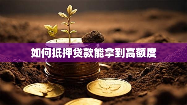 如何抵押贷款能拿到高额度