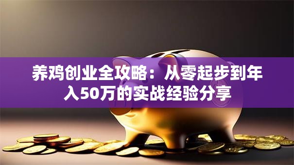 养鸡创业全攻略：从零起步到年入50万的实战经验分享