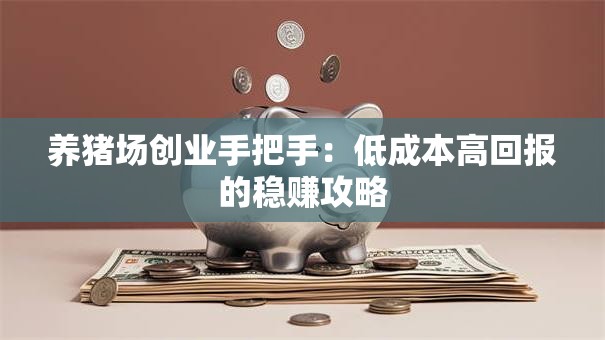 养猪场创业手把手：低成本高回报的稳赚攻略