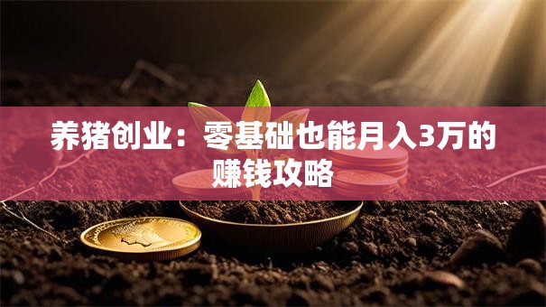 养猪创业：零基础也能月入3万的赚钱攻略