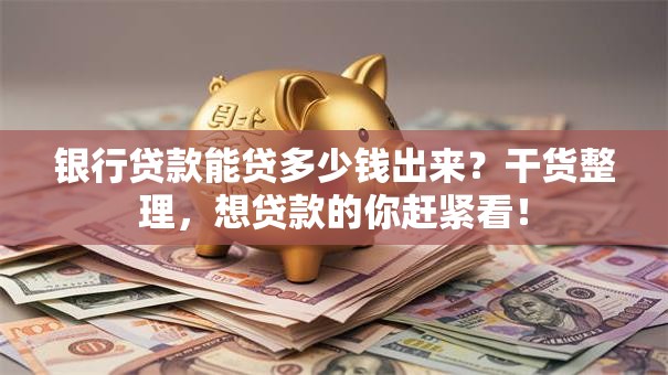 银行贷款能贷多少钱出来？干货整理，想贷款的你赶紧看！