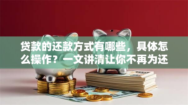 贷款的还款方式有哪些，具体怎么操作？一文讲清让你不再为还款犯愁