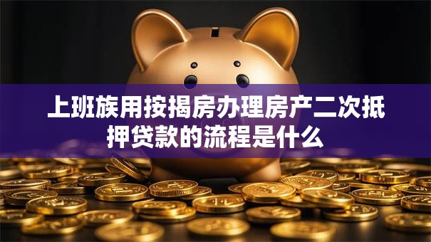 上班族用按揭房办理房产二次抵押贷款的流程是什么