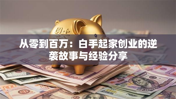 从零到百万：白手起家创业的逆袭故事与经验分享