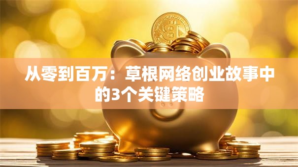 从零到百万：草根网络创业故事中的3个关键策略