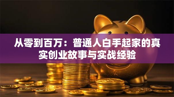 从零到百万：普通人白手起家的真实创业故事与实战经验