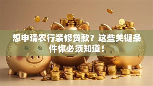 想申请农行装修贷款？这些关键条件你必须知道！