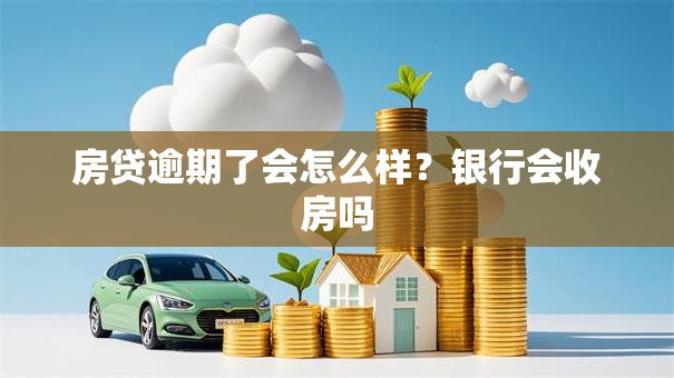 房贷逾期了会怎么样？银行会收房吗