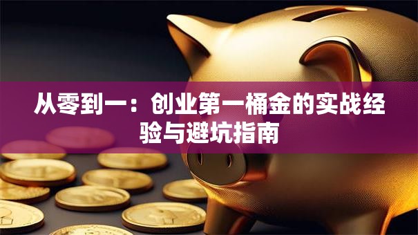 从零到一：创业第一桶金的实战经验与避坑指南
